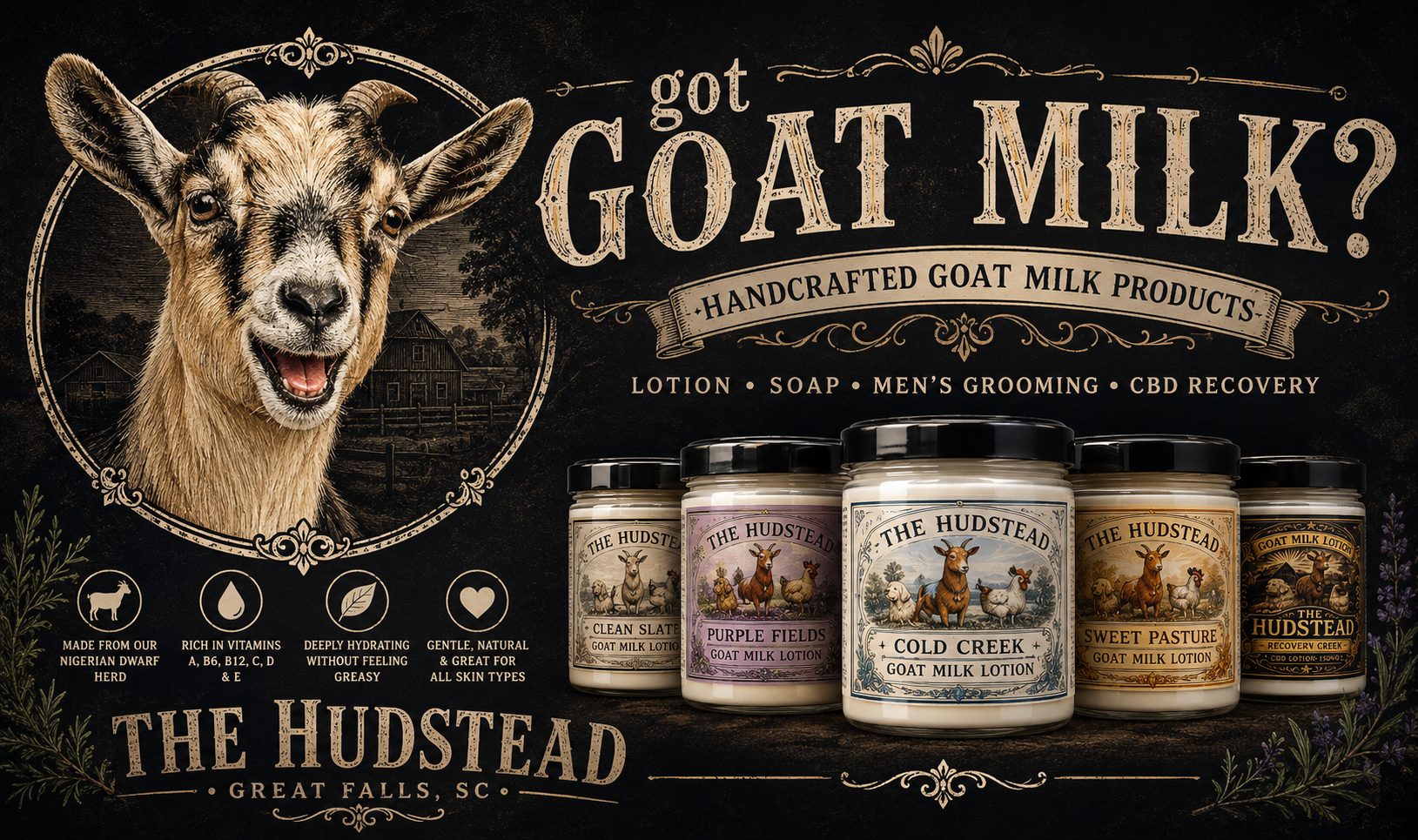Got goat milk? Handcrafted goat milk products from The Hudstead of Great Falls, SC — lotion, soap, men's grooming, and CBD recovery. Made from our Nigerian Dwarf herd, rich in vitamins A, B6, B12, C, D and E, deeply hydrating without feeling greasy, and gentle enough for all skin types. Pictured: Clean Slate, Purple Fields, Cold Creek, Sweet Pasture, and Recovery Creek goat milk lotions.
